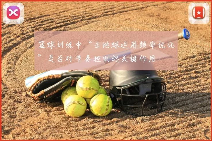 篮球训练中“击地球运用频率优化”是否对节奏控制起关键作用