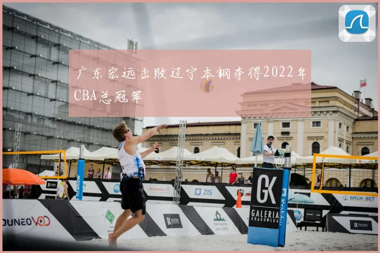 广东宏远击败辽宁本钢夺得2022年CBA总冠军