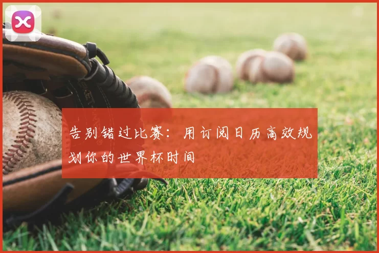告别错过比赛：用订阅日历高效规划你的世界杯时间
