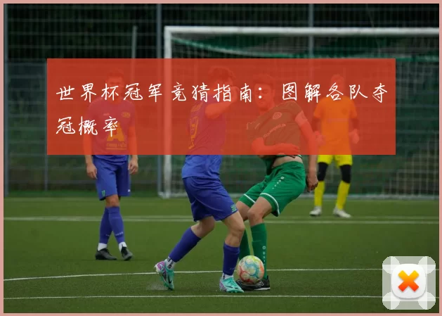 世界杯冠军竞猜指南:图解各队夺冠概率