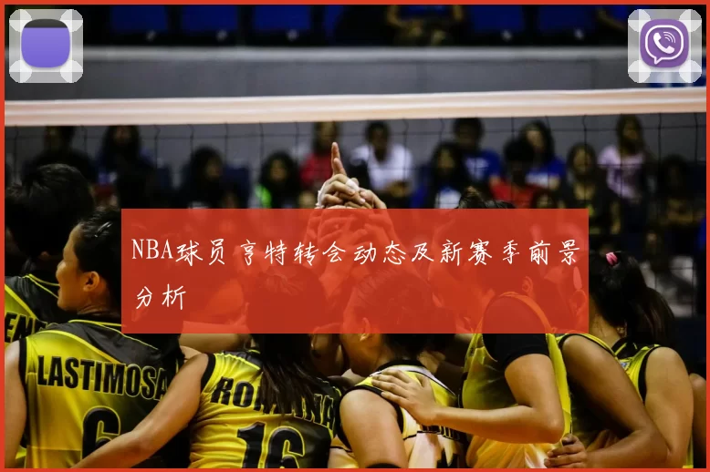 NBA球员亨特转会动态及新赛季前景分析