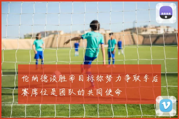 伦纳德谈胜率目标称努力争取季后赛席位是团队的共同使命