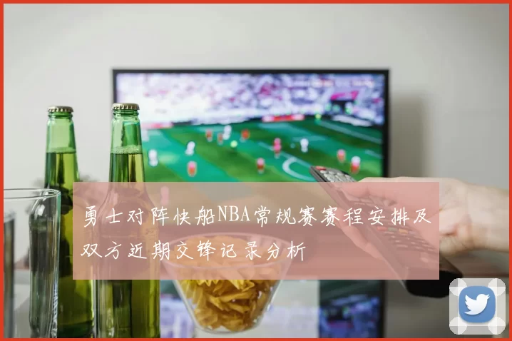勇士对阵快船NBA常规赛赛程安排及双方近期交锋记录分析