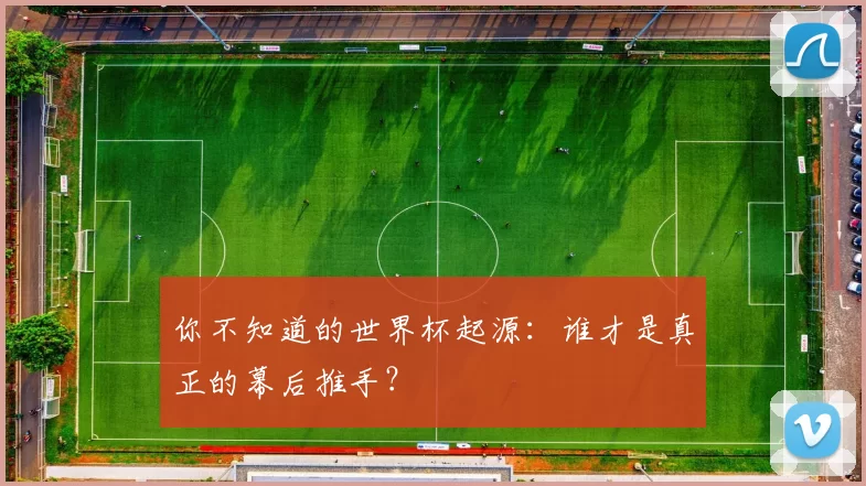 你不知道的世界杯起源:谁才是真正的幕后推手?