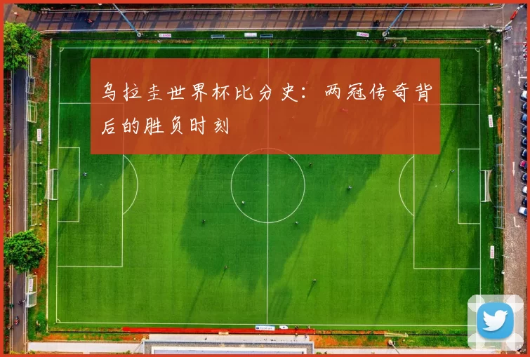 乌拉圭世界杯比分史:两冠传奇背后的胜负时刻