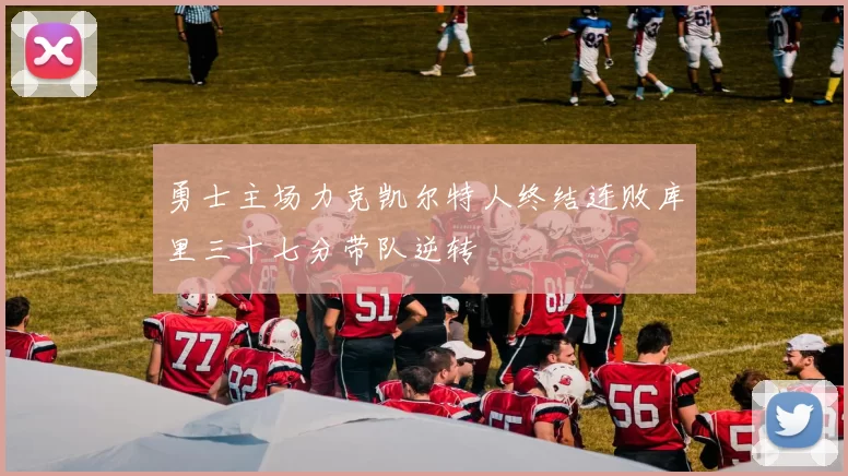 勇士主场力克凯尔特人终结连败库里三十七分带队逆转