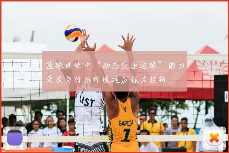 篮球训练中“动态变速运球”能力是否与对抗环境适应能力挂钩