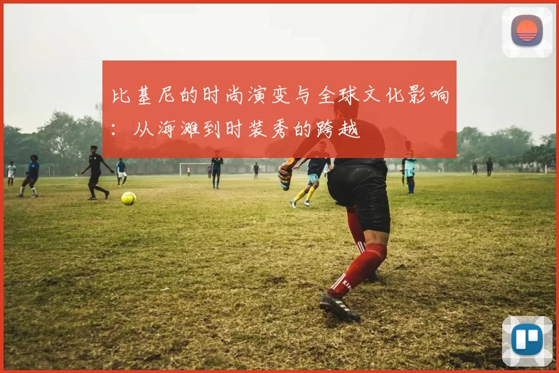 比基尼的时尚演变与全球文化影响:从海滩到时装秀的跨越