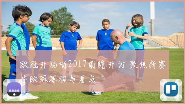 欧冠开场哨2017前瞻开打 聚焦新赛季欧冠赛程与看点